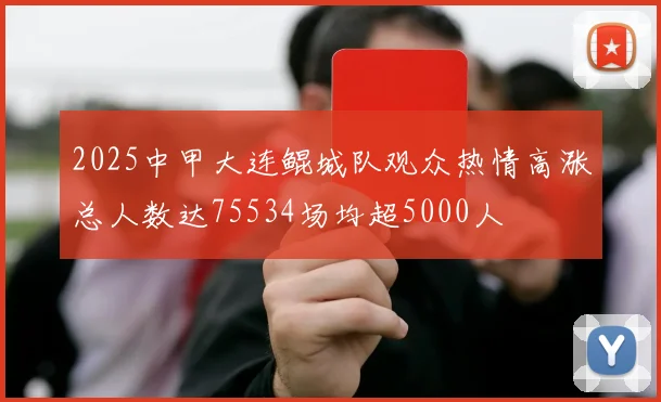 2025中甲大连鲲城队观众热情高涨总人数达75534场均超5000人