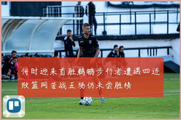 何时迎来首胜鹈鹕步行者遭遇四连败篮网苦战五场仍未尝胜绩