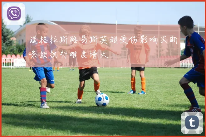 道格拉斯路易斯英超受伤影响买断条款执行难度增大