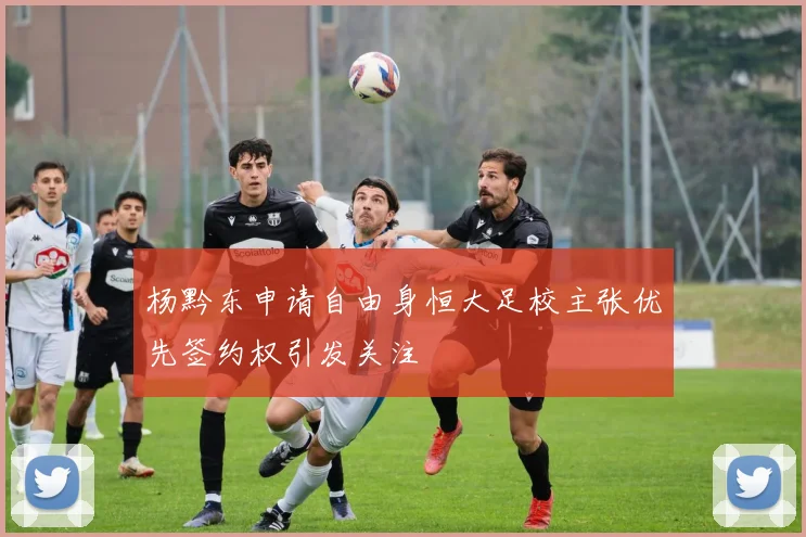 杨黔东申请自由身恒大足校主张优先签约权引发关注