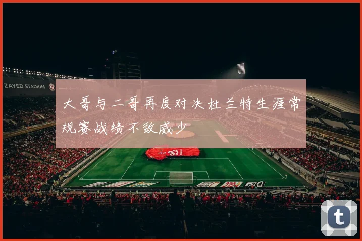 大哥与二哥再度对决杜兰特生涯常规赛战绩不敌威少