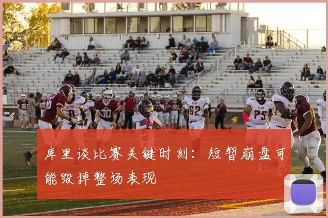 库里谈比赛关键时刻：短暂崩盘可能毁掉整场表现
