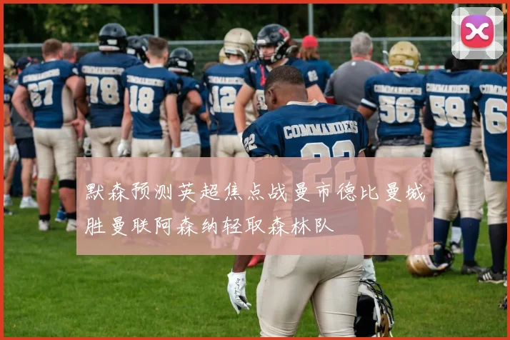 默森预测英超焦点战曼市德比曼城胜曼联阿森纳轻取森林队