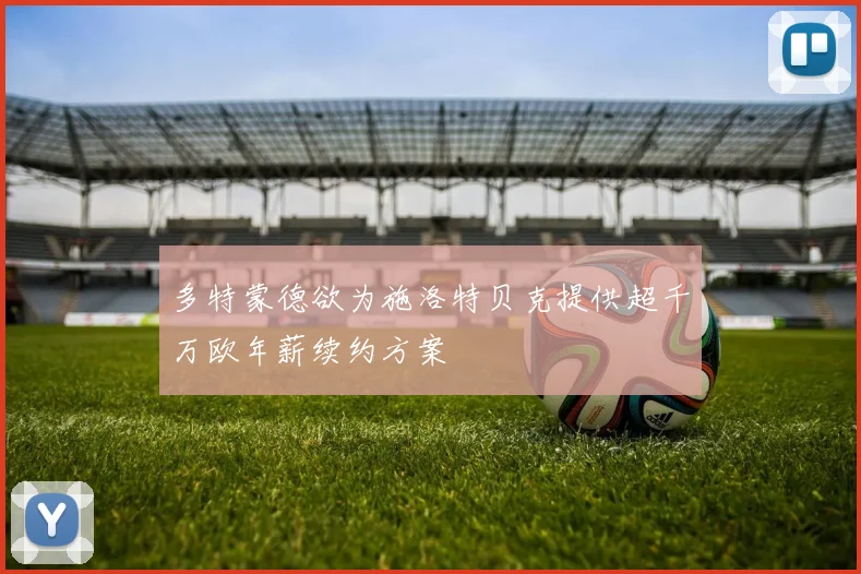 多特蒙德欲为施洛特贝克提供超千万欧年薪续约方案