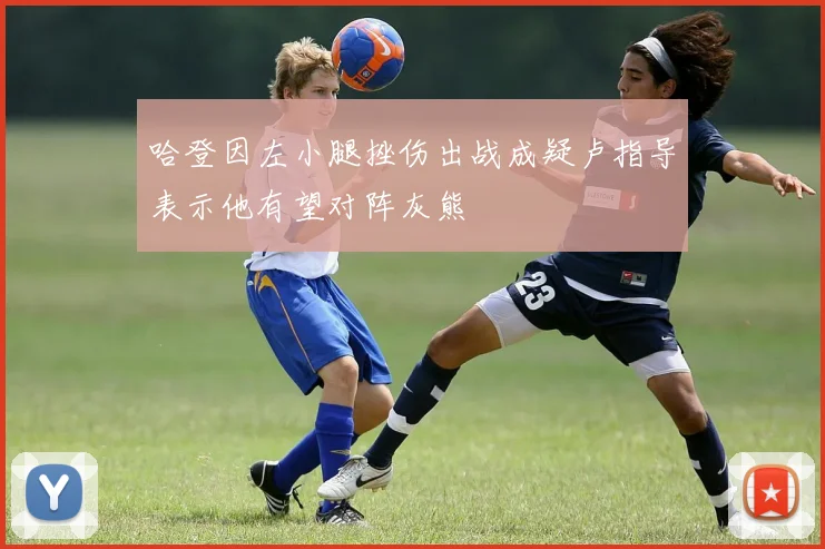 哈登因左小腿挫伤出战成疑卢指导表示他有望对阵灰熊