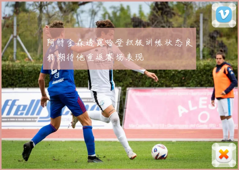 阿特金森透露哈登积极训练状态良好期待他重返赛场表现