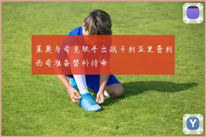 莱奥与奇克联手出战卡利亚里普利西奇准备替补待命