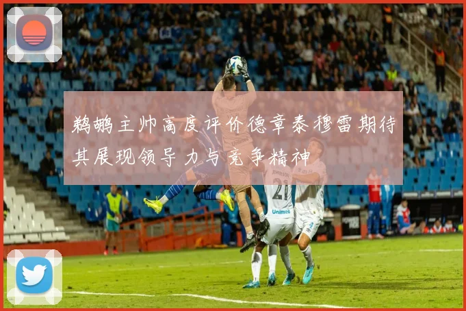 鹈鹕主帅高度评价德章泰穆雷期待其展现领导力与竞争精神